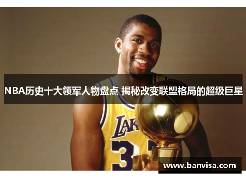 NBA历史十大领军人物盘点 揭秘改变联盟格局的超级巨星