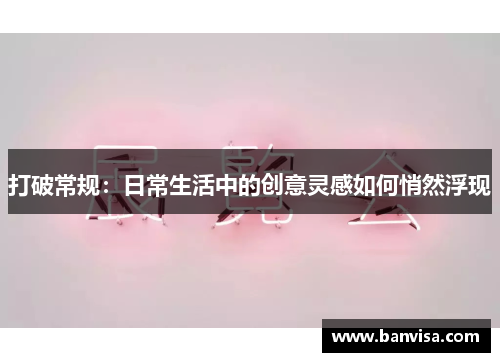 打破常规：日常生活中的创意灵感如何悄然浮现