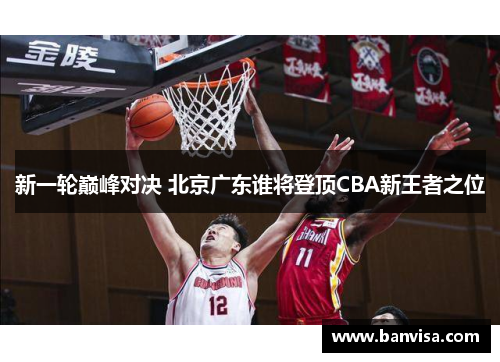 新一轮巅峰对决 北京广东谁将登顶CBA新王者之位